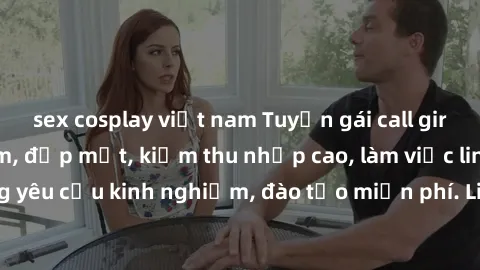 sex cosplay việt nam Tuyển gái call girl Việt Nam gợi cảm, đẹp mắt, kiếm thu nhập cao, làm việc linh hoạt, không yêu cầu kinh nghiệm, đào tạo miễn phí. Liên hệ ngay để biết thêm chi tiết!