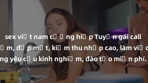 sex việt nam cưỡng hiếp Tuyển gái call girl Việt Nam gợi cảm, đẹp mắt, kiếm thu nhập cao, làm việc linh hoạt, không yêu cầu kinh nghiệm, đào tạo miễn phí. Liên hệ ngay để biết thêm chi tiết!