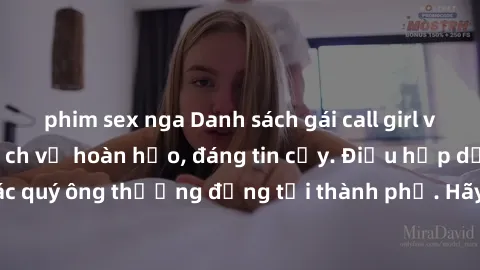 phim sex nga Danh sách gái call girl vip chất lượng, dịch vụ hoàn hảo, đáng tin cậy. Điều hấp dẫn cho các quý ông thượng đẳng tại thành phố. Hãy nhấc máy và đặt lịch ngay!