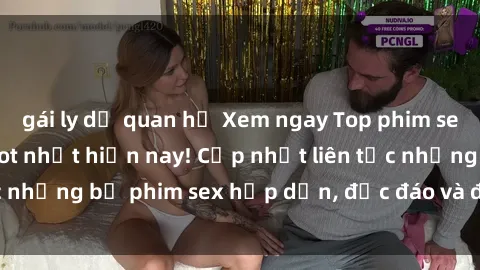gái ly dị quan hệ Xem ngay Top phim sex mới nhất đang hot nhất hiện nay! Cập nhật liên tục những bộ phim sex hấp dẫn, độc đáo và đầy kích thích.