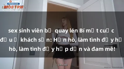 sex sinh viên bị quay lén Bí mật cuộc hẹn gái Việt lần đầu ở khách sạn: Hẹn hò, làm tình đầy hấp dẫn và đam mê!