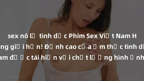 sex nô lệ tình dục Phim Sex Việt Nam HD - Xem ngay và không giới hạn! Đỉnh cao của ẩm thực tình dục Việt Nam được tái hiện với chất lượng hình ảnh sắc nét. Hãy thưởng thức ngay!