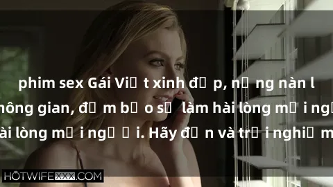 phim sex Gái Việt xinh đẹp, nồng nàn làm tình say đắm không gian, đảm bảo sẽ làm hài lòng mọi người. Hãy đến và trải nghiệm ngay!