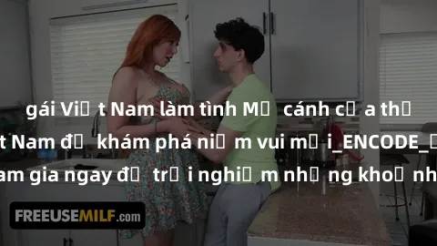 gái Việt Nam làm tình Mở cánh cửa thế giới sex MILF Việt Nam để khám phá niềm vui mới_ENCODE_. Hãy tham gia ngay để trải nghiệm những khoảnh khắc đầy kích thích và đam mê.