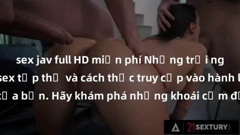 sex jav full HD miễn phí Những trải nghiệm mới lạ với sex tập thể và cách thức truy cập vào hành lang đam mê của bạn. Hãy khám phá những khoái cảm đầy kích thích với tập thể hấp dẫn!