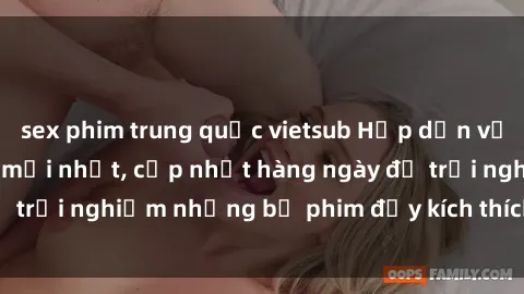 sex phim trung quốc vietsub Hấp dẫn với sex hentai vietsub mới nhất, cập nhật hàng ngày để trải nghiệm những bộ phim đầy kích thích và hấp dẫn.