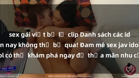 sex gái việt bị lộ clip Danh sách các idol JAV hot nhất hiện nay không thể bỏ qua! Đam mê sex jav idol có thể khám phá ngay để thỏa mãn nhu cầu giải trí của mình!